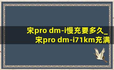 宋pro dm-i慢充要多久_宋pro dm-i71km充满电需要多久